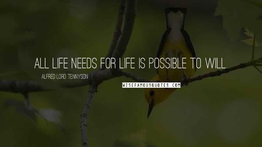 Alfred Lord Tennyson Quotes: All Life needs for life is possible to will.