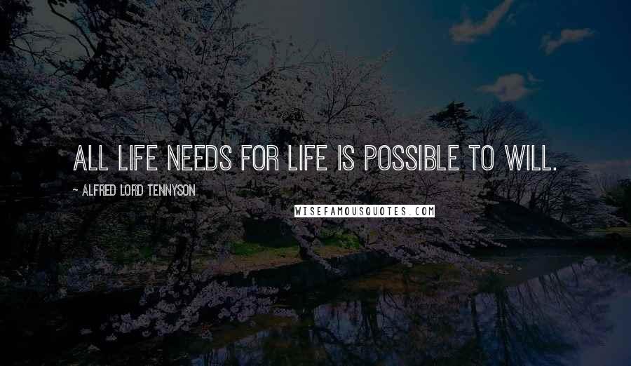 Alfred Lord Tennyson Quotes: All Life needs for life is possible to will.