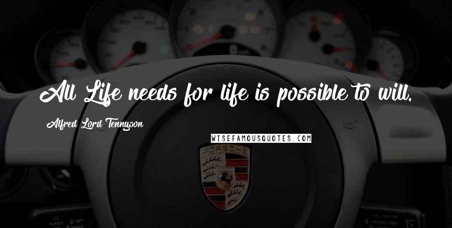 Alfred Lord Tennyson Quotes: All Life needs for life is possible to will.