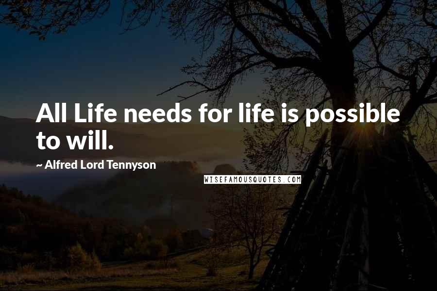 Alfred Lord Tennyson Quotes: All Life needs for life is possible to will.