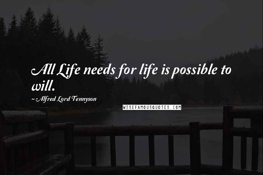 Alfred Lord Tennyson Quotes: All Life needs for life is possible to will.