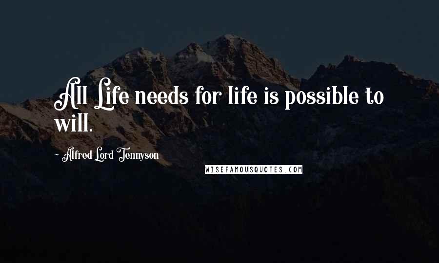 Alfred Lord Tennyson Quotes: All Life needs for life is possible to will.