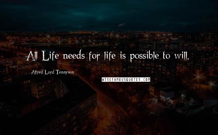 Alfred Lord Tennyson Quotes: All Life needs for life is possible to will.