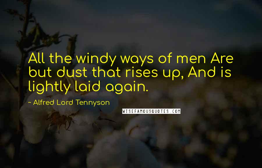 Alfred Lord Tennyson Quotes: All the windy ways of men Are but dust that rises up, And is lightly laid again.