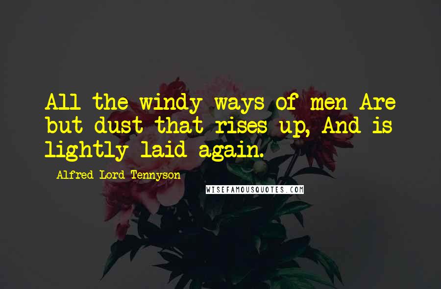 Alfred Lord Tennyson Quotes: All the windy ways of men Are but dust that rises up, And is lightly laid again.