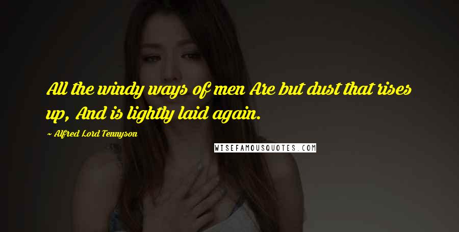 Alfred Lord Tennyson Quotes: All the windy ways of men Are but dust that rises up, And is lightly laid again.