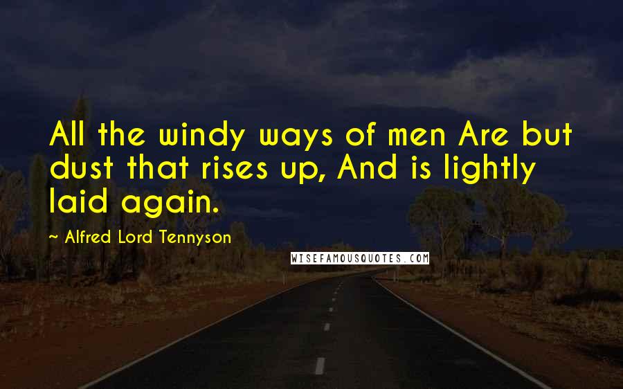 Alfred Lord Tennyson Quotes: All the windy ways of men Are but dust that rises up, And is lightly laid again.