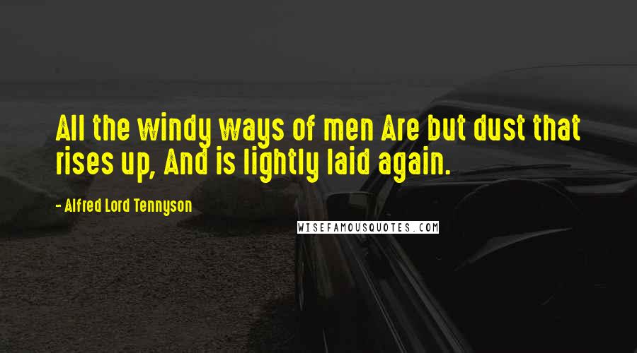 Alfred Lord Tennyson Quotes: All the windy ways of men Are but dust that rises up, And is lightly laid again.
