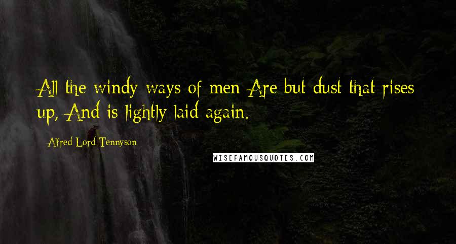 Alfred Lord Tennyson Quotes: All the windy ways of men Are but dust that rises up, And is lightly laid again.