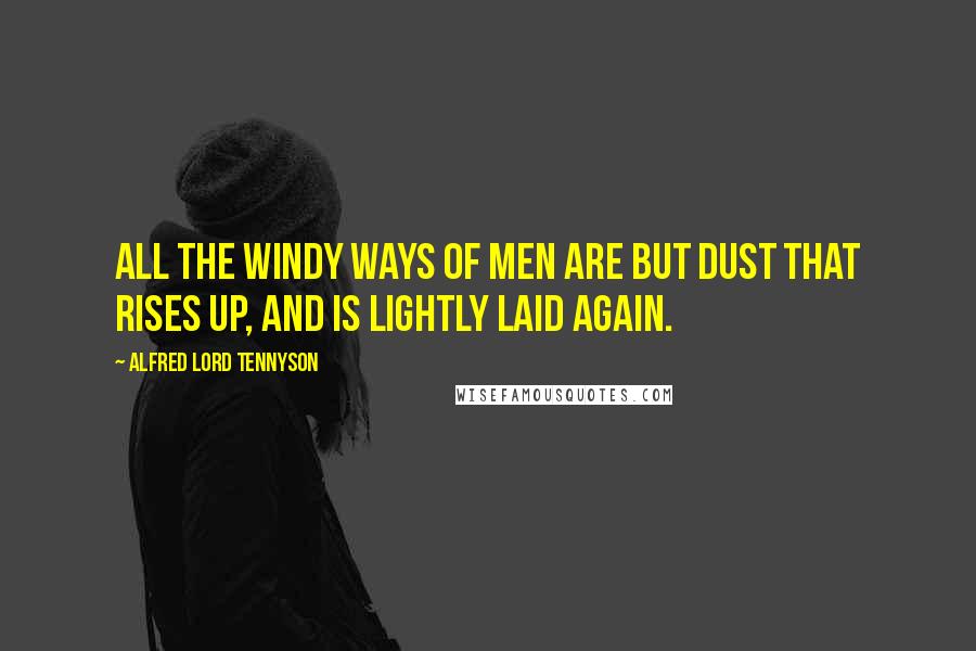 Alfred Lord Tennyson Quotes: All the windy ways of men Are but dust that rises up, And is lightly laid again.