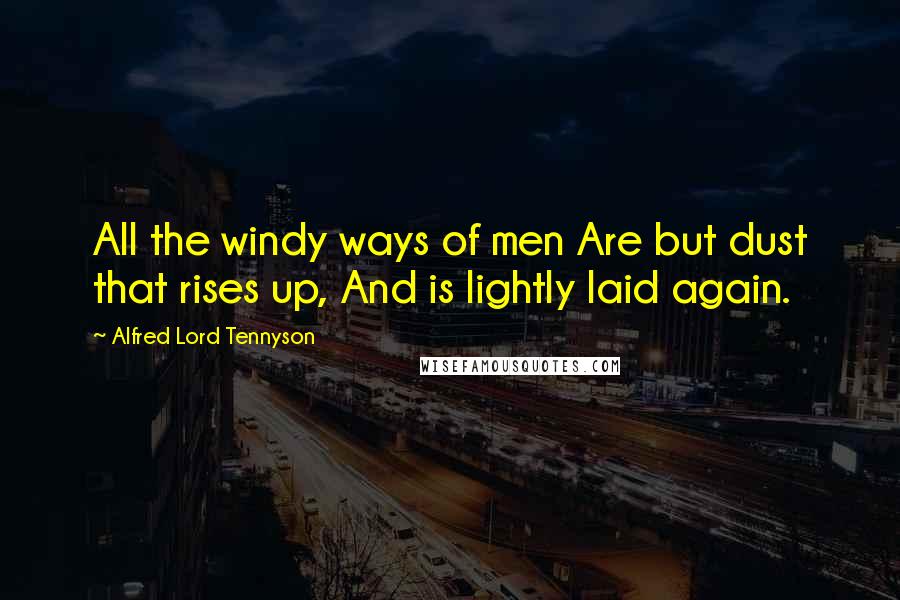 Alfred Lord Tennyson Quotes: All the windy ways of men Are but dust that rises up, And is lightly laid again.