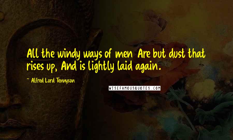 Alfred Lord Tennyson Quotes: All the windy ways of men Are but dust that rises up, And is lightly laid again.