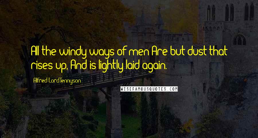 Alfred Lord Tennyson Quotes: All the windy ways of men Are but dust that rises up, And is lightly laid again.