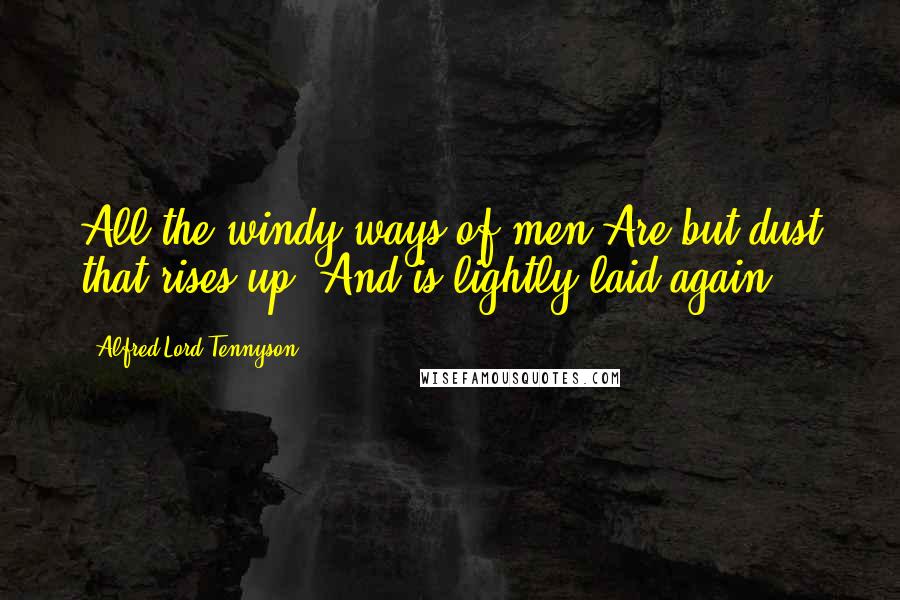 Alfred Lord Tennyson Quotes: All the windy ways of men Are but dust that rises up, And is lightly laid again.