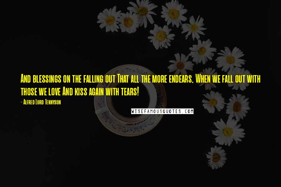 Alfred Lord Tennyson Quotes: And blessings on the falling out That all the more endears, When we fall out with those we love And kiss again with tears!