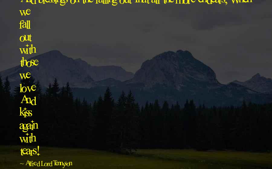 Alfred Lord Tennyson Quotes: And blessings on the falling out That all the more endears, When we fall out with those we love And kiss again with tears!