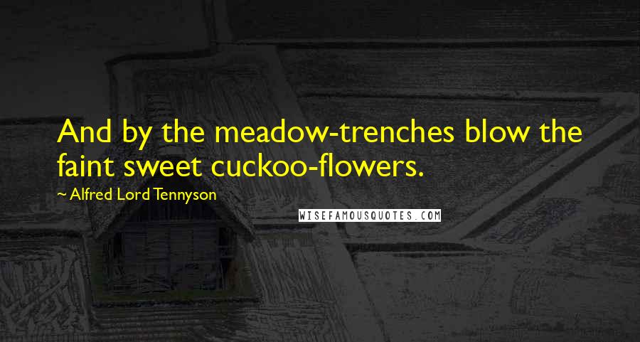 Alfred Lord Tennyson Quotes: And by the meadow-trenches blow the faint sweet cuckoo-flowers.