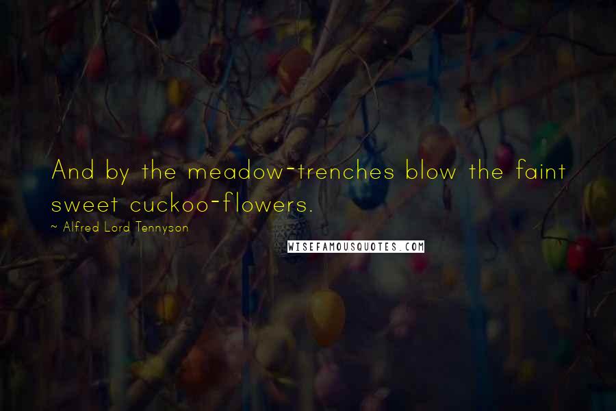 Alfred Lord Tennyson Quotes: And by the meadow-trenches blow the faint sweet cuckoo-flowers.