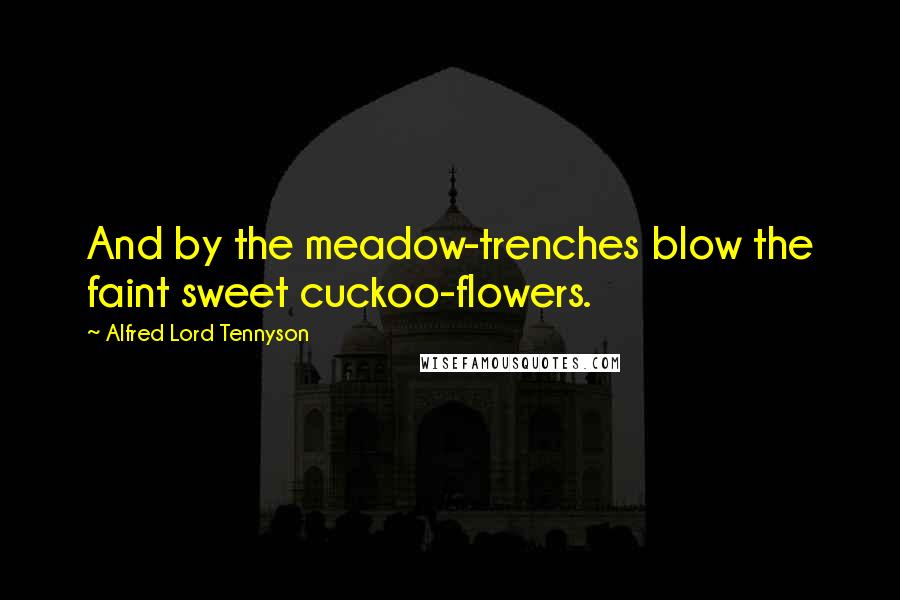 Alfred Lord Tennyson Quotes: And by the meadow-trenches blow the faint sweet cuckoo-flowers.