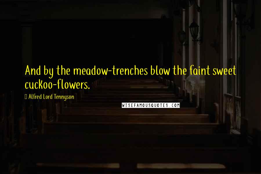 Alfred Lord Tennyson Quotes: And by the meadow-trenches blow the faint sweet cuckoo-flowers.