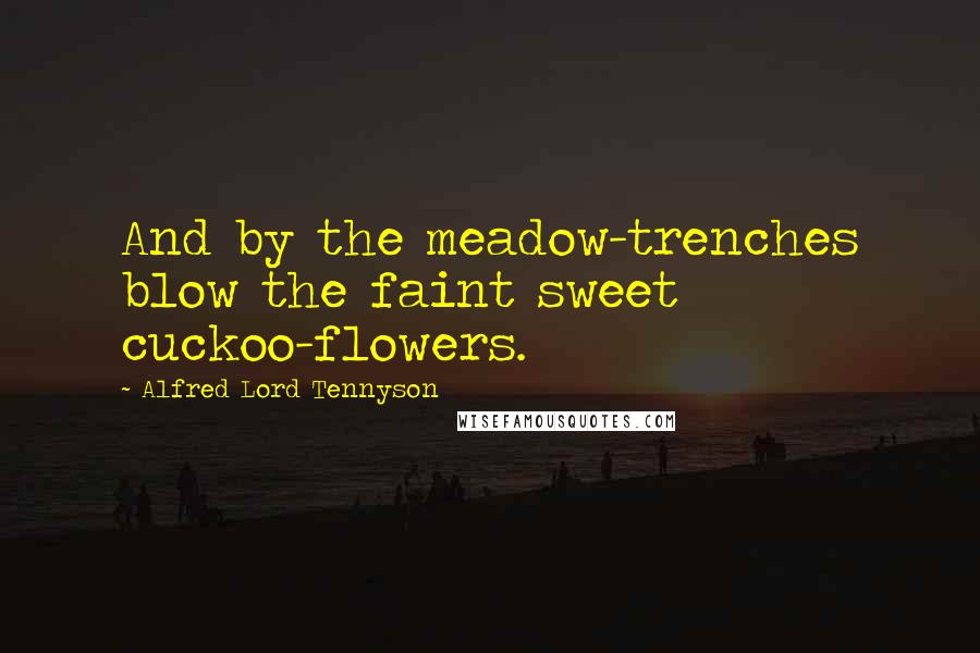 Alfred Lord Tennyson Quotes: And by the meadow-trenches blow the faint sweet cuckoo-flowers.