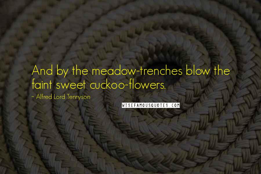 Alfred Lord Tennyson Quotes: And by the meadow-trenches blow the faint sweet cuckoo-flowers.