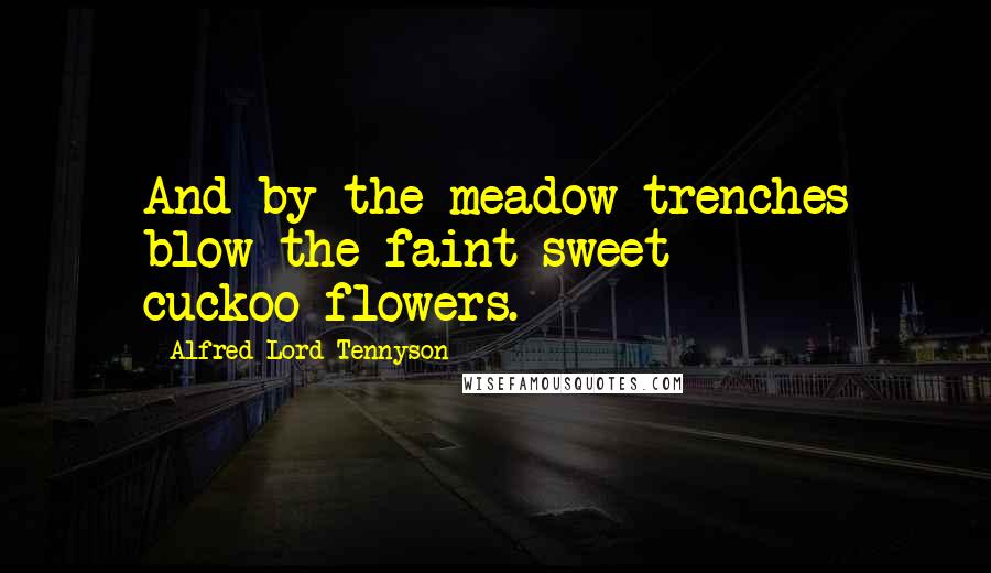 Alfred Lord Tennyson Quotes: And by the meadow-trenches blow the faint sweet cuckoo-flowers.