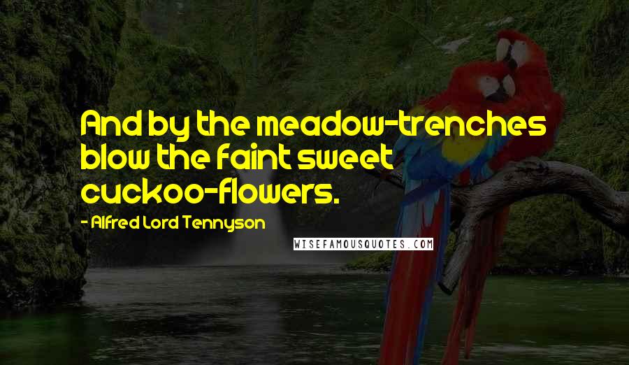 Alfred Lord Tennyson Quotes: And by the meadow-trenches blow the faint sweet cuckoo-flowers.