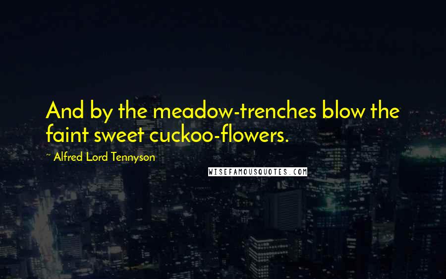 Alfred Lord Tennyson Quotes: And by the meadow-trenches blow the faint sweet cuckoo-flowers.