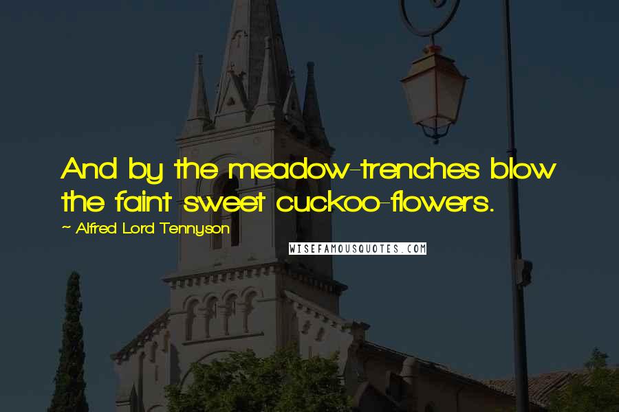 Alfred Lord Tennyson Quotes: And by the meadow-trenches blow the faint sweet cuckoo-flowers.