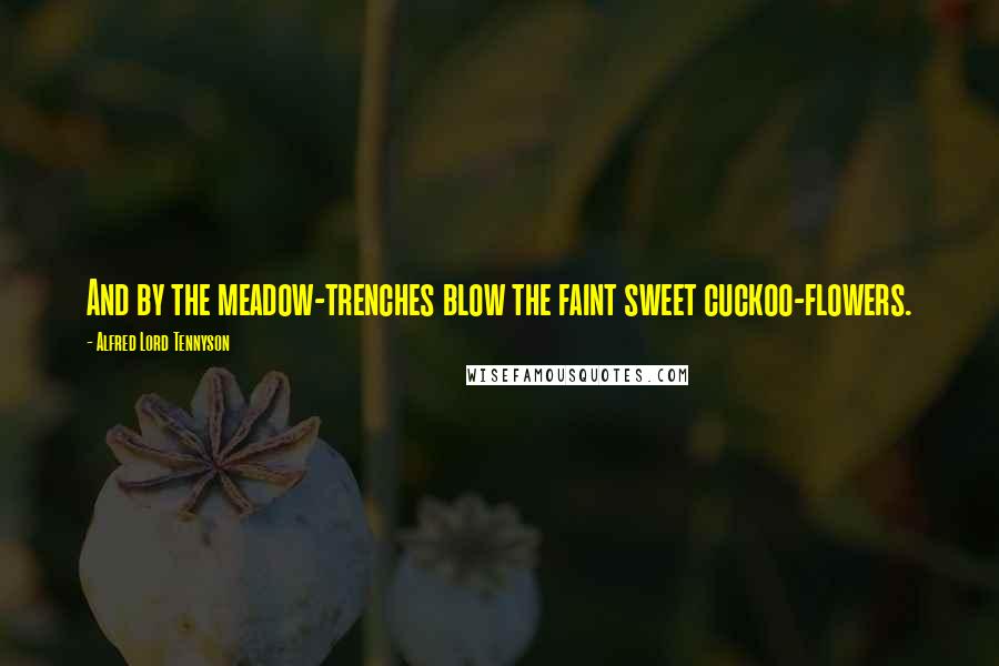 Alfred Lord Tennyson Quotes: And by the meadow-trenches blow the faint sweet cuckoo-flowers.