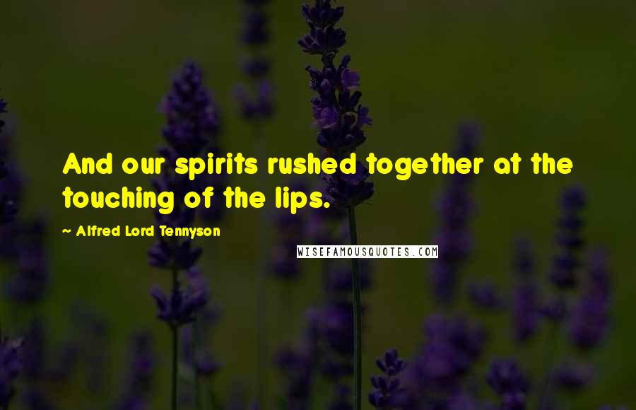 Alfred Lord Tennyson Quotes: And our spirits rushed together at the touching of the lips.