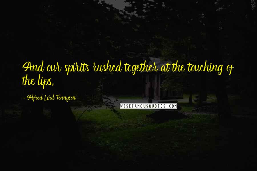 Alfred Lord Tennyson Quotes: And our spirits rushed together at the touching of the lips.