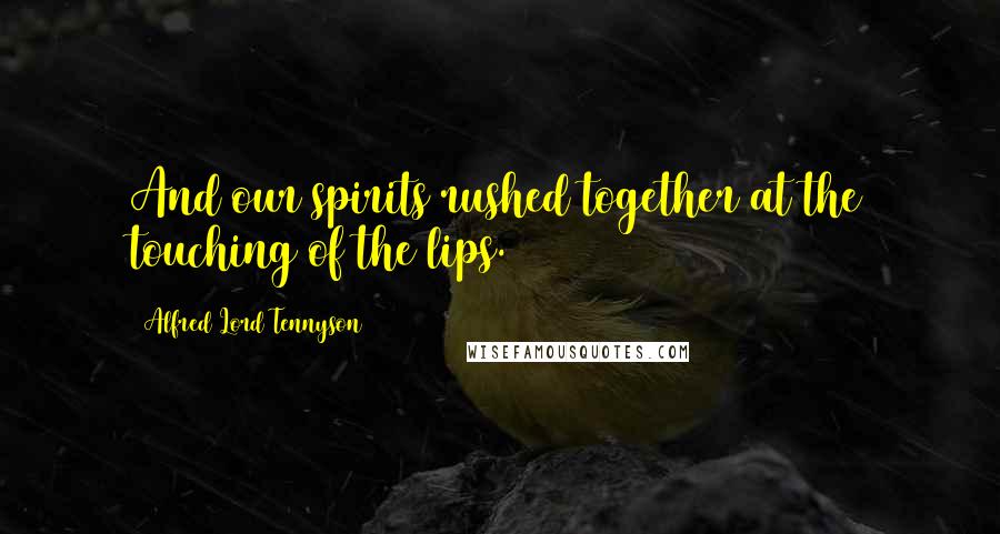 Alfred Lord Tennyson Quotes: And our spirits rushed together at the touching of the lips.