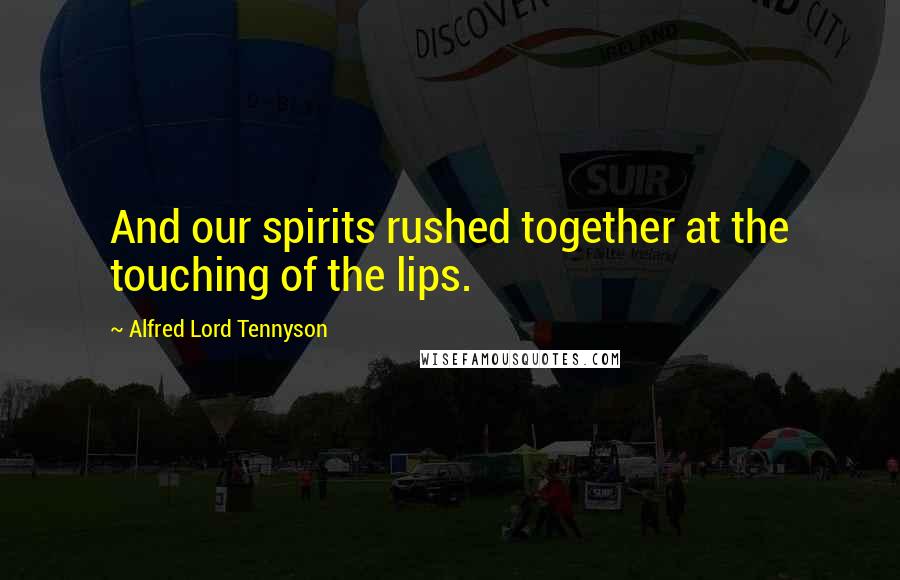 Alfred Lord Tennyson Quotes: And our spirits rushed together at the touching of the lips.