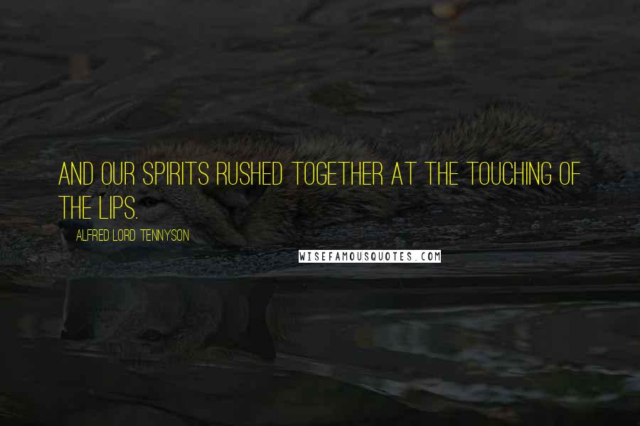 Alfred Lord Tennyson Quotes: And our spirits rushed together at the touching of the lips.