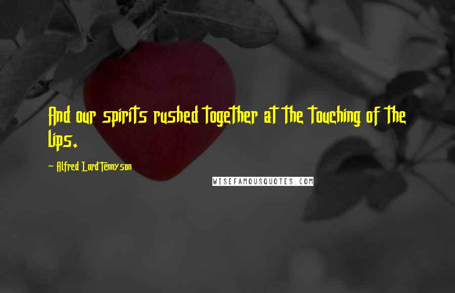 Alfred Lord Tennyson Quotes: And our spirits rushed together at the touching of the lips.