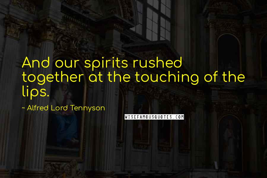 Alfred Lord Tennyson Quotes: And our spirits rushed together at the touching of the lips.