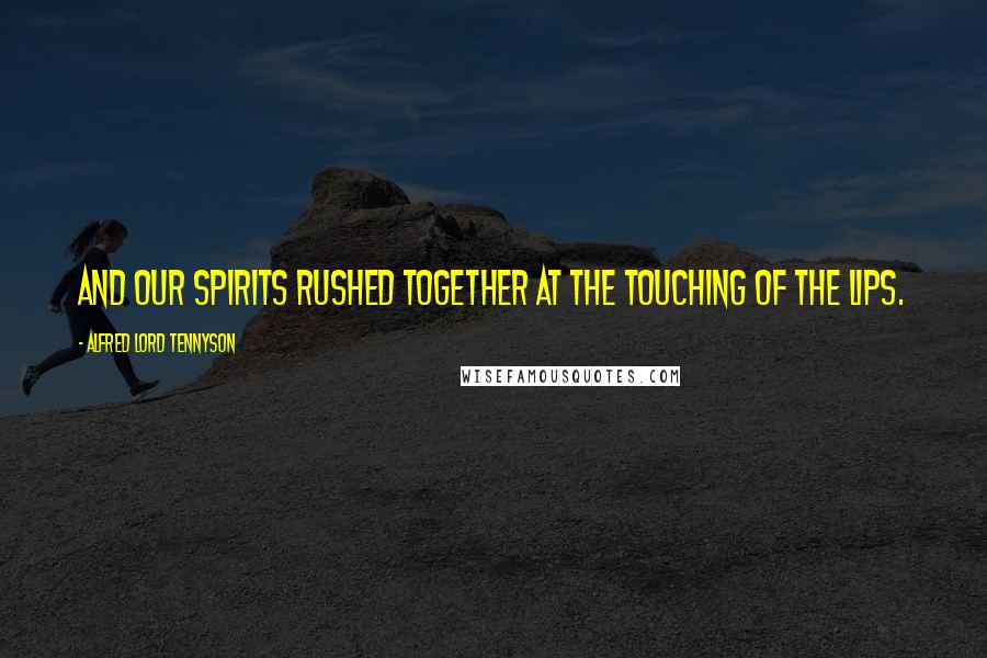 Alfred Lord Tennyson Quotes: And our spirits rushed together at the touching of the lips.