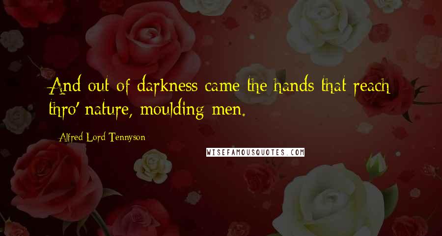Alfred Lord Tennyson Quotes: And out of darkness came the hands that reach thro' nature, moulding men.