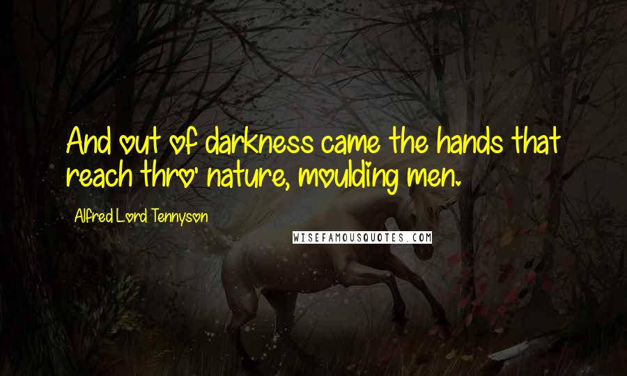 Alfred Lord Tennyson Quotes: And out of darkness came the hands that reach thro' nature, moulding men.