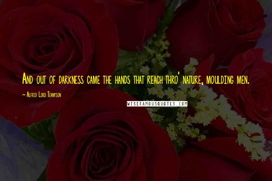 Alfred Lord Tennyson Quotes: And out of darkness came the hands that reach thro' nature, moulding men.