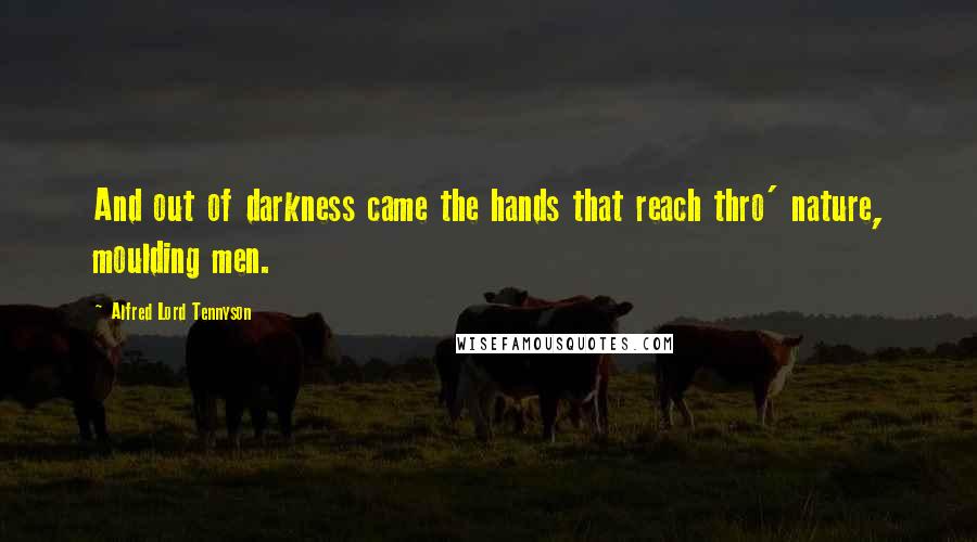 Alfred Lord Tennyson Quotes: And out of darkness came the hands that reach thro' nature, moulding men.