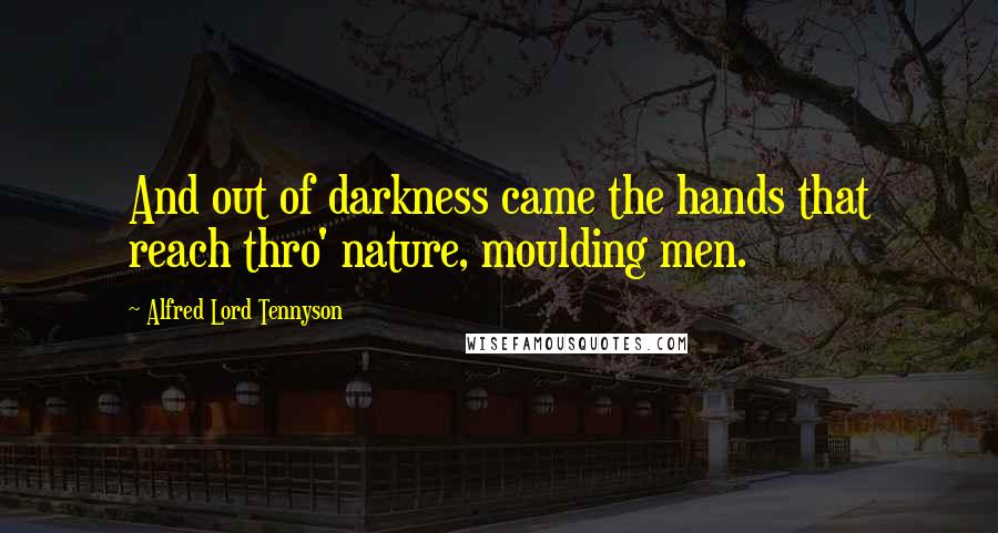Alfred Lord Tennyson Quotes: And out of darkness came the hands that reach thro' nature, moulding men.