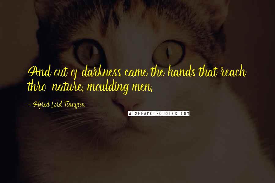 Alfred Lord Tennyson Quotes: And out of darkness came the hands that reach thro' nature, moulding men.
