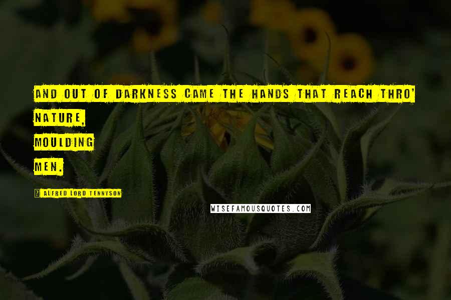 Alfred Lord Tennyson Quotes: And out of darkness came the hands that reach thro' nature, moulding men.