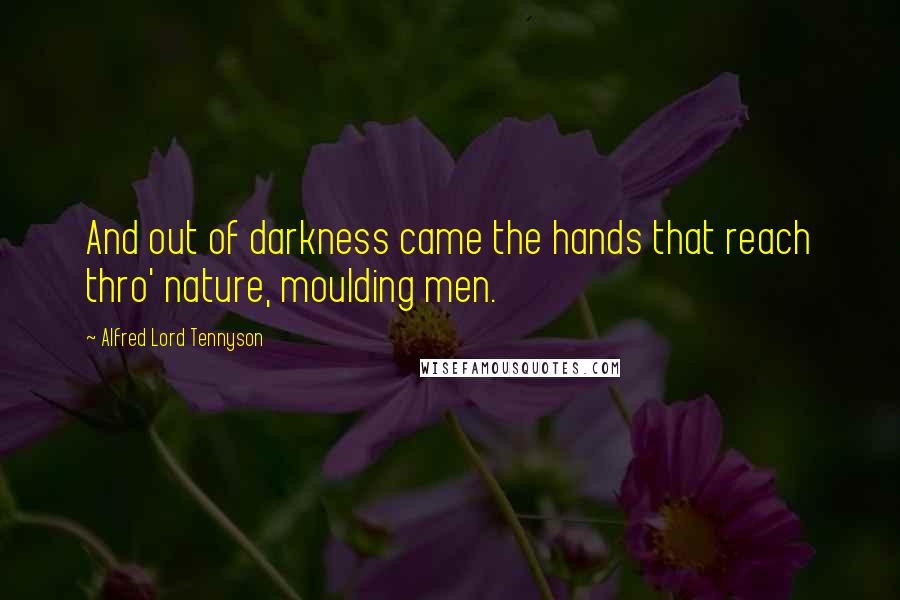 Alfred Lord Tennyson Quotes: And out of darkness came the hands that reach thro' nature, moulding men.