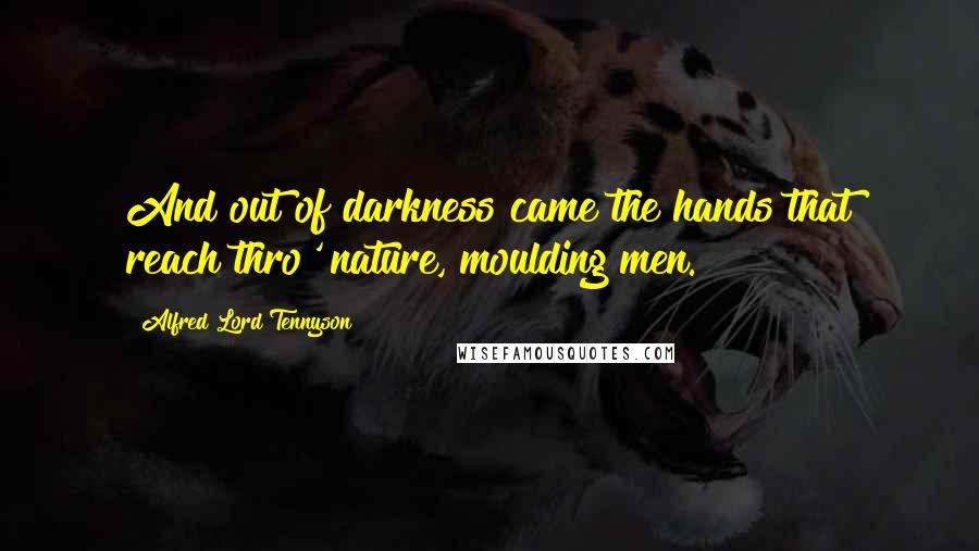 Alfred Lord Tennyson Quotes: And out of darkness came the hands that reach thro' nature, moulding men.
