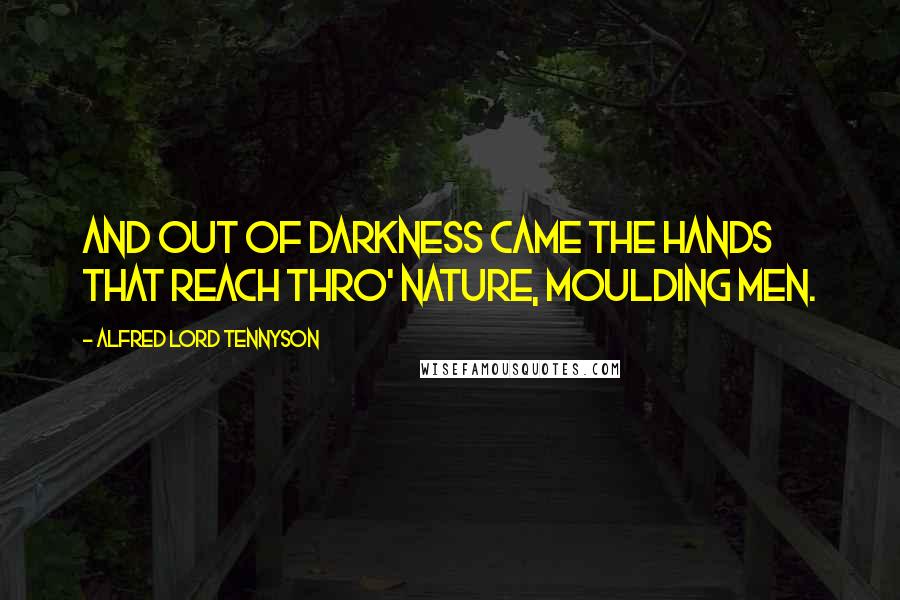 Alfred Lord Tennyson Quotes: And out of darkness came the hands that reach thro' nature, moulding men.