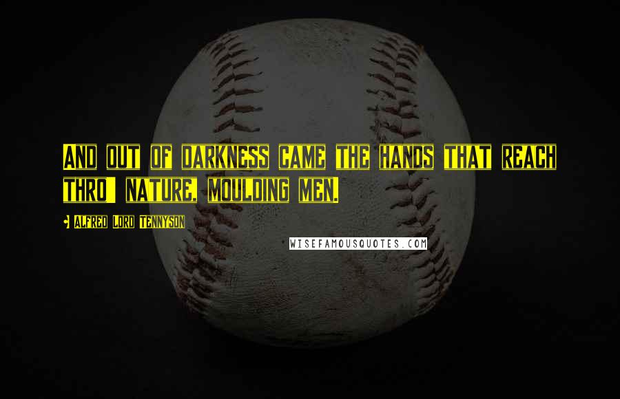 Alfred Lord Tennyson Quotes: And out of darkness came the hands that reach thro' nature, moulding men.